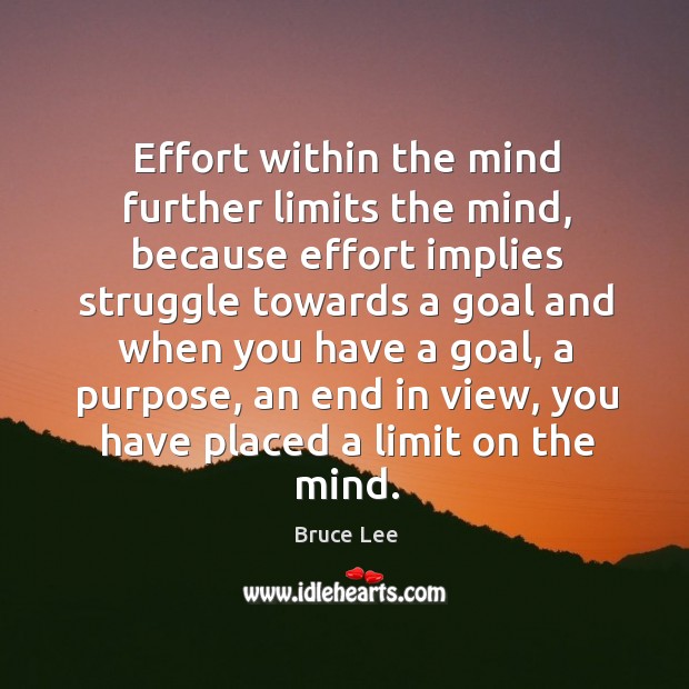Effort within the mind further limits the mind, because effort implies struggle Bruce Lee Picture Quote