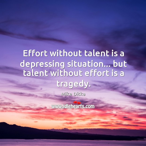 Effort without talent is a depressing situation… but talent without effort is a tragedy. Image