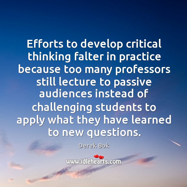 Efforts to develop critical thinking falter in practice because too many professors Derek Bok Picture Quote