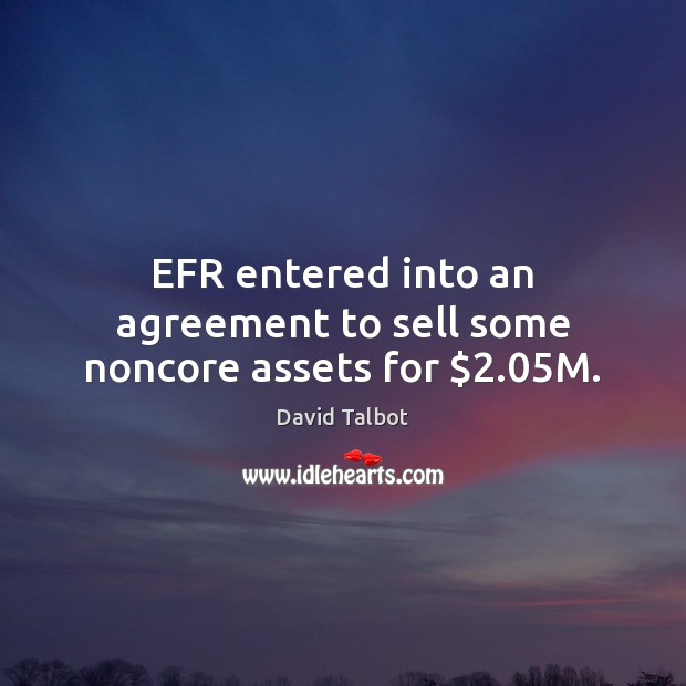 EFR entered into an agreement to sell some noncore assets for $2.05M. Image
