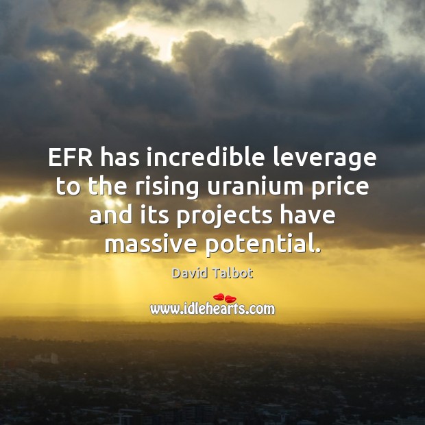 EFR has incredible leverage to the rising uranium price and its projects 