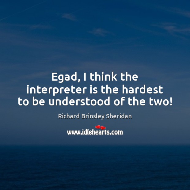 Egad, I think the interpreter is the hardest to be understood of the two! Richard Brinsley Sheridan Picture Quote