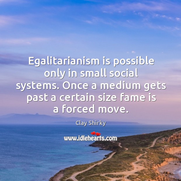 Egalitarianism is possible only in small social systems. Once a medium gets Image