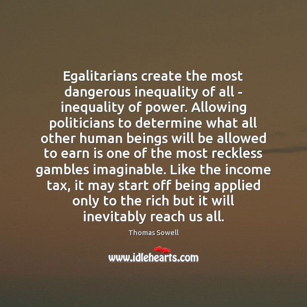 Egalitarians create the most dangerous inequality of all – inequality of power. Thomas Sowell Picture Quote