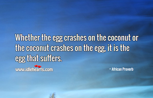Whether the egg crashes on the coconut or the coconut crashes on the egg, it is the egg that suffers. African Proverbs Image