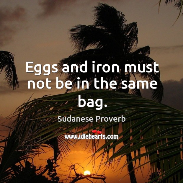 Eggs and iron must not be in the same bag. Sudanese Proverbs Image