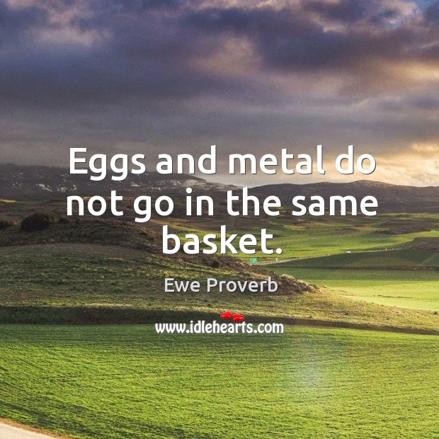 Eggs and metal do not go in the same basket. Ewe Proverbs Image
