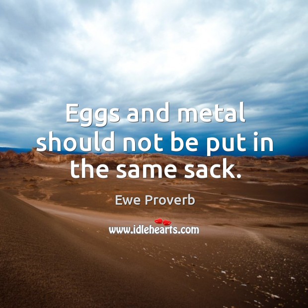 Eggs and metal should not be put in the same sack. Ewe Proverbs Image