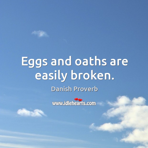 Eggs and oaths are easily broken. Image