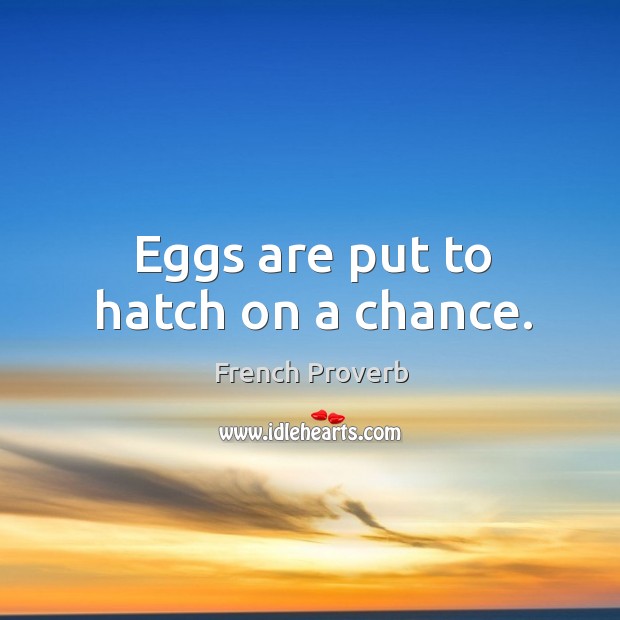Eggs are put to hatch on a chance. French Proverbs Image