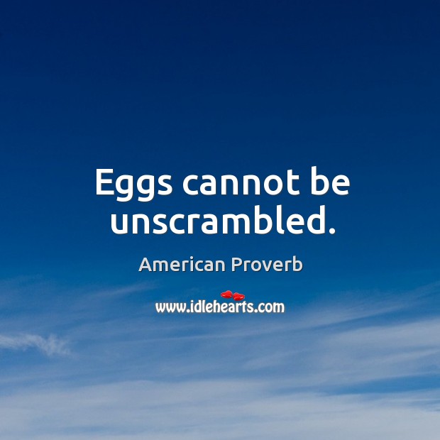 Eggs cannot be unscrambled. American Proverbs Image