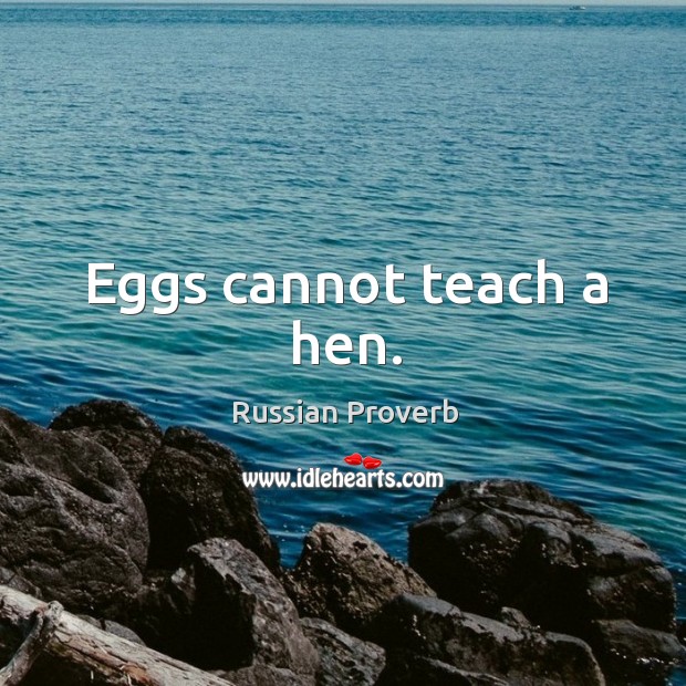 Eggs cannot teach a hen. Russian Proverbs Image