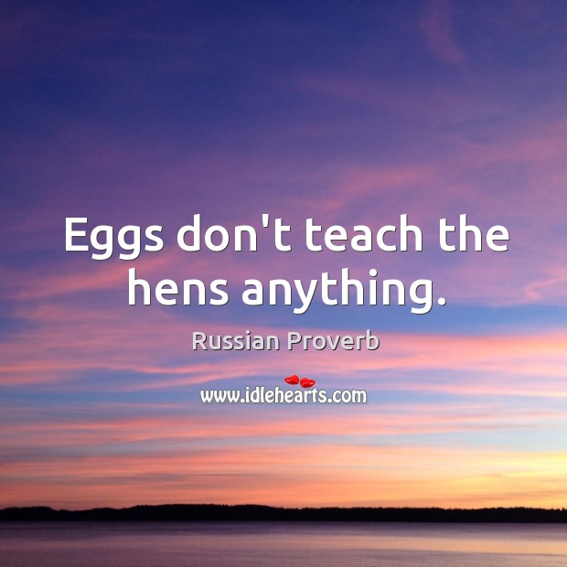 Eggs don’t teach the hens anything. Russian Proverbs Image