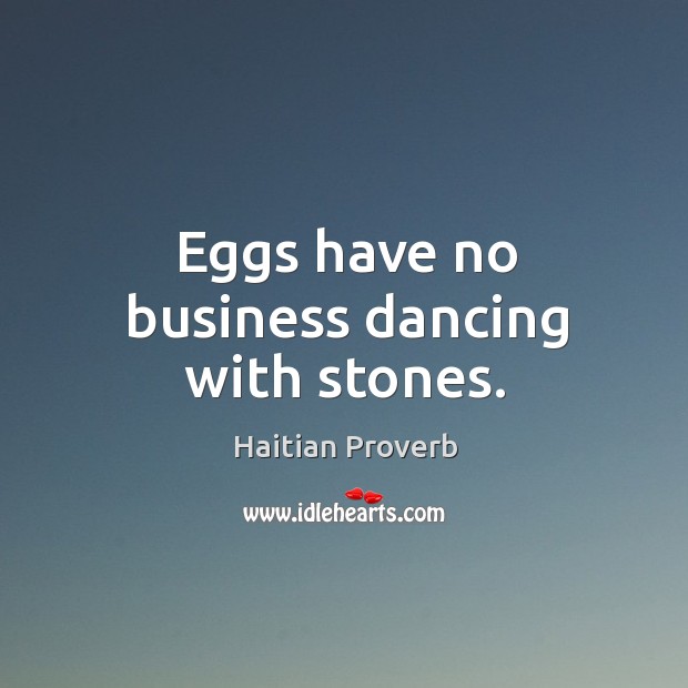 Eggs have no business dancing with stones. Haitian Proverbs Image