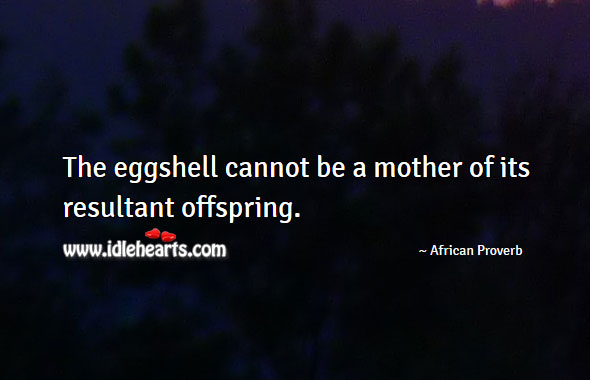 The eggshell cannot be a mother of its resultant offspring. Image