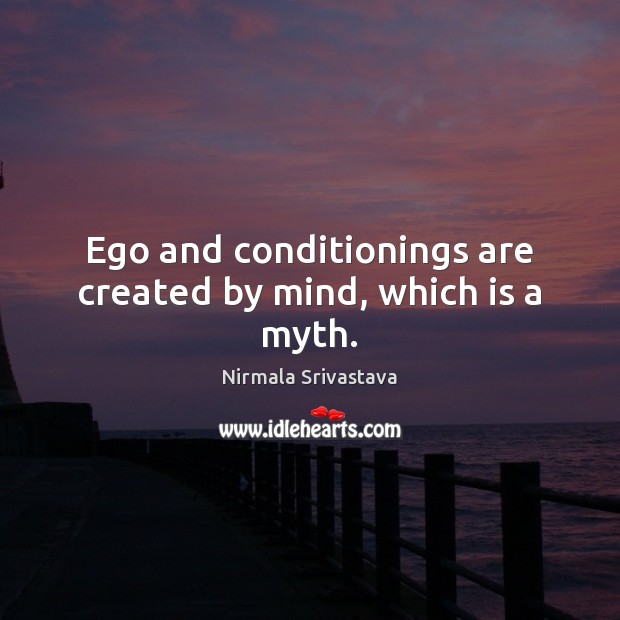 Ego and conditionings are created by mind, which is a myth. Nirmala Srivastava Picture Quote