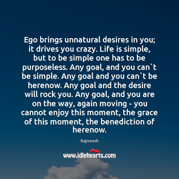 Ego brings unnatural desires in you; it drives you crazy. Life is Image