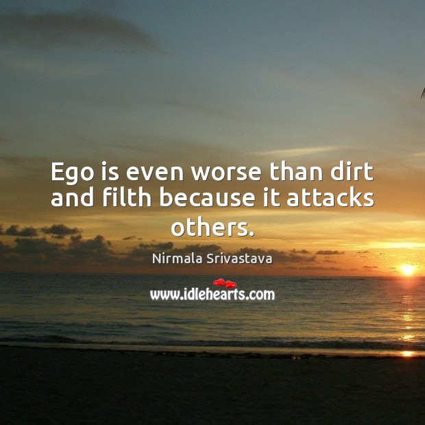 Ego is even worse than dirt and filth because it attacks others. Ego Quotes Image