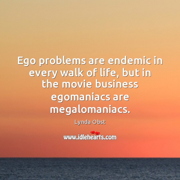 Ego problems are endemic in every walk of life, but in the Lynda Obst Picture Quote