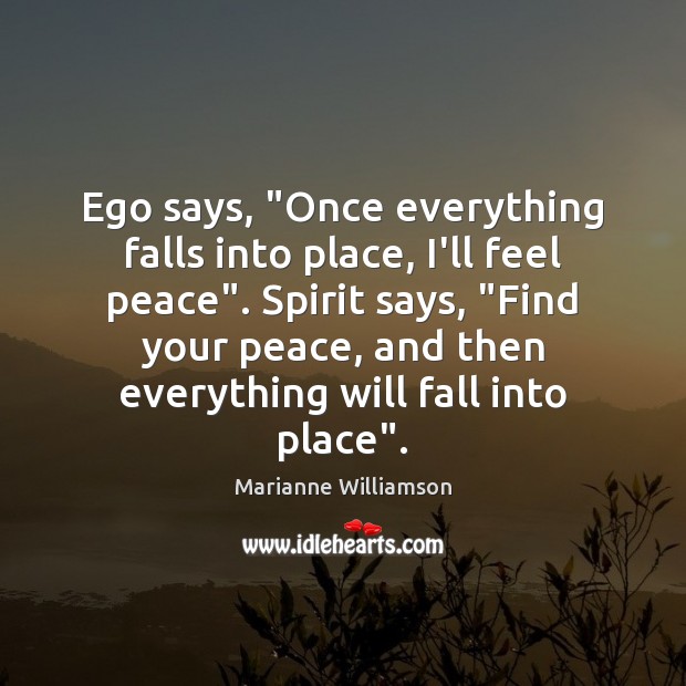 Ego says, “Once everything falls into place, I’ll feel peace”. Spirit says, “ Image