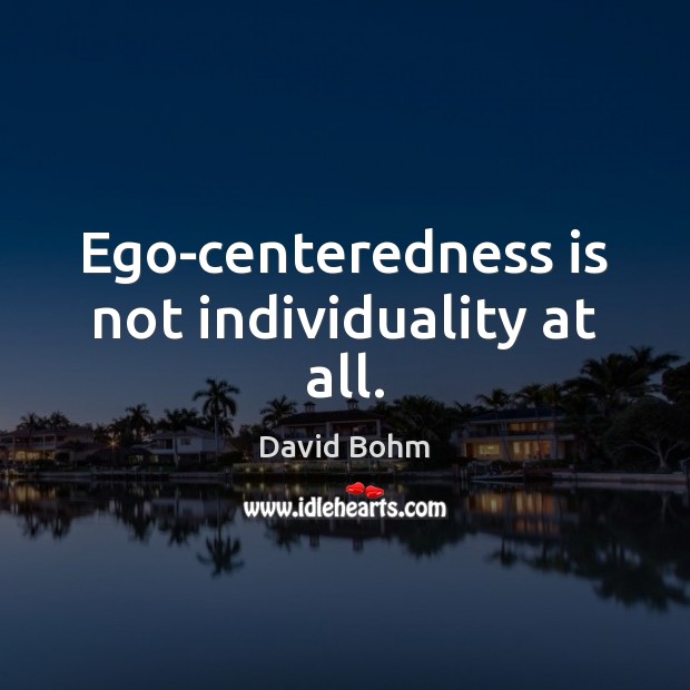 Ego-centeredness is not individuality at all. David Bohm Picture Quote