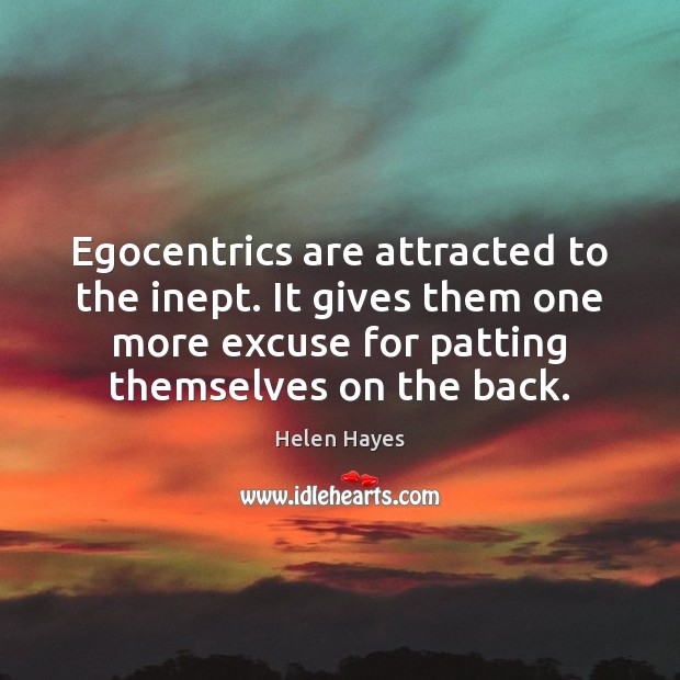 Egocentrics are attracted to the inept. It gives them one more excuse Image