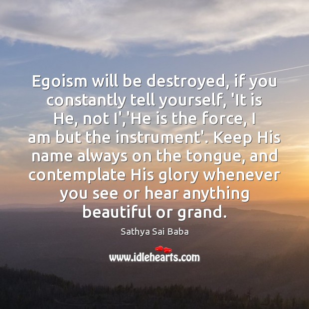 Egoism will be destroyed, if you constantly tell yourself, ‘It is He, 