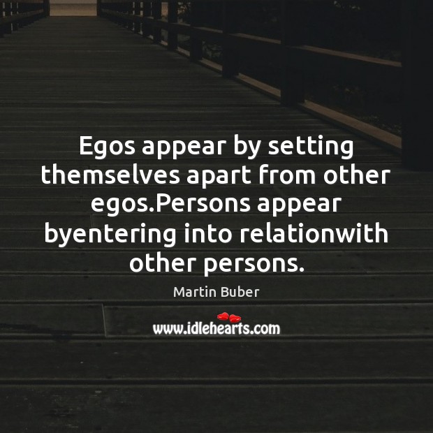 Egos appear by setting themselves apart from other egos.Persons appear byentering Martin Buber Picture Quote