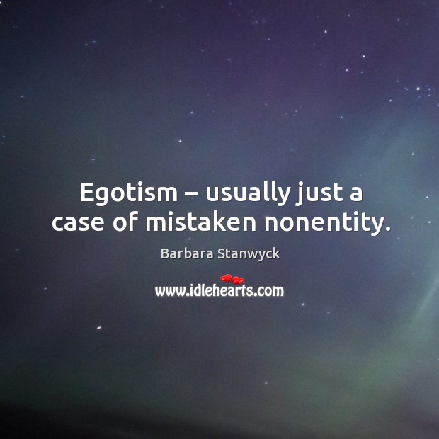 Egotism – usually just a case of mistaken nonentity. Barbara Stanwyck Picture Quote