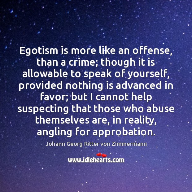 Egotism is more like an offense, than a crime; though it is Johann Georg Ritter von Zimmermann Picture Quote
