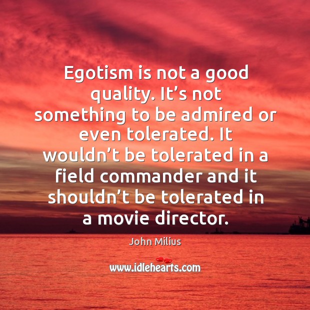 Egotism is not a good quality. It’s not something to be admired or even tolerated. John Milius Picture Quote