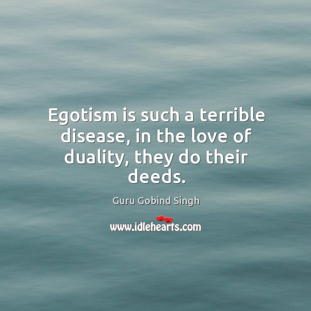 Egotism is such a terrible disease, in the love of duality, they do their deeds. Guru Gobind Singh Picture Quote