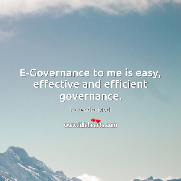 E-Governance to me is easy, effective and efficient governance. Narendra Modi Picture Quote