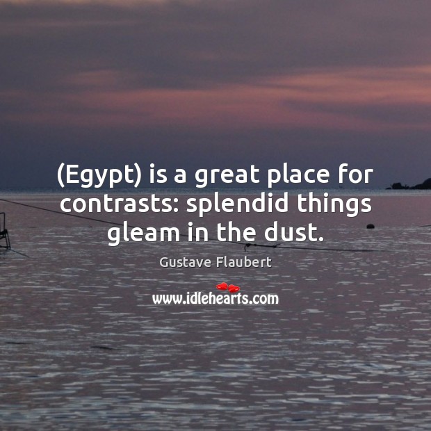 (Egypt) is a great place for contrasts: splendid things gleam in the dust. Gustave Flaubert Picture Quote