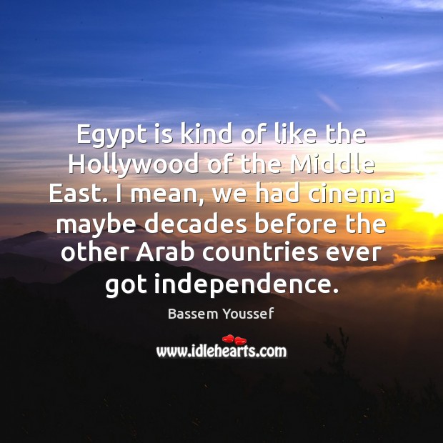 Egypt is kind of like the Hollywood of the Middle East. I Bassem Youssef Picture Quote