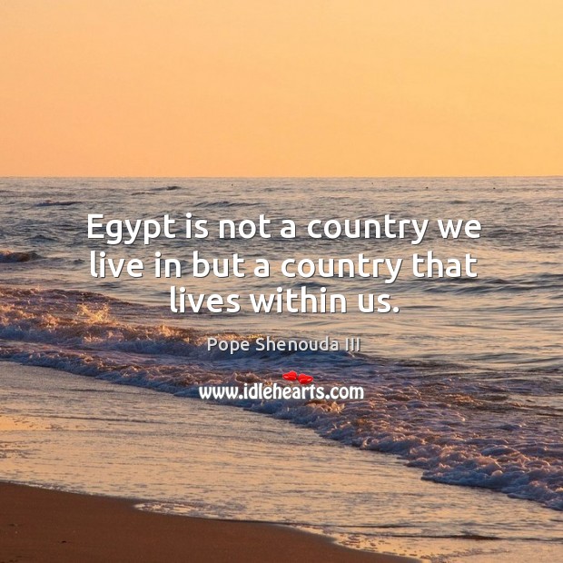 Egypt is not a country we live in but a country that lives within us. Pope Shenouda III Picture Quote