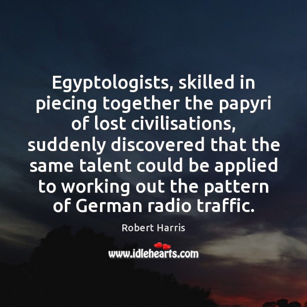 Egyptologists, skilled in piecing together the papyri of lost civilisations, suddenly discovered Robert Harris Picture Quote