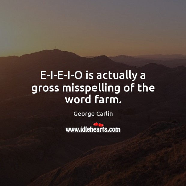 E-I-E-I-O is actually a gross misspelling of the word farm. George Carlin Picture Quote