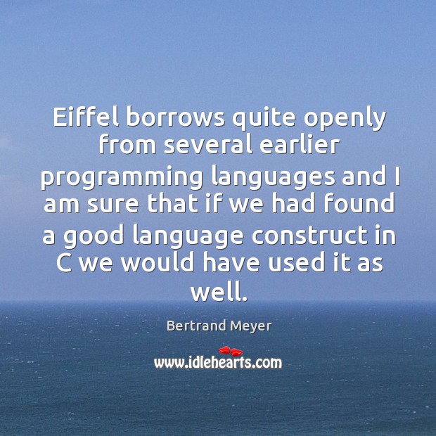 Eiffel borrows quite openly from several earlier programming languages and I am Bertrand Meyer Picture Quote