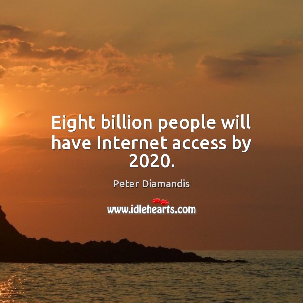 Eight billion people will have Internet access by 2020. Peter Diamandis Picture Quote