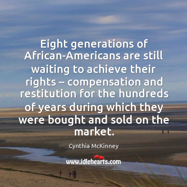 Eight generations of african-americans are still waiting to achieve their rights Cynthia McKinney Picture Quote