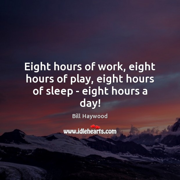Eight hours of work, eight hours of play, eight hours of sleep – eight hours a day! Bill Haywood Picture Quote