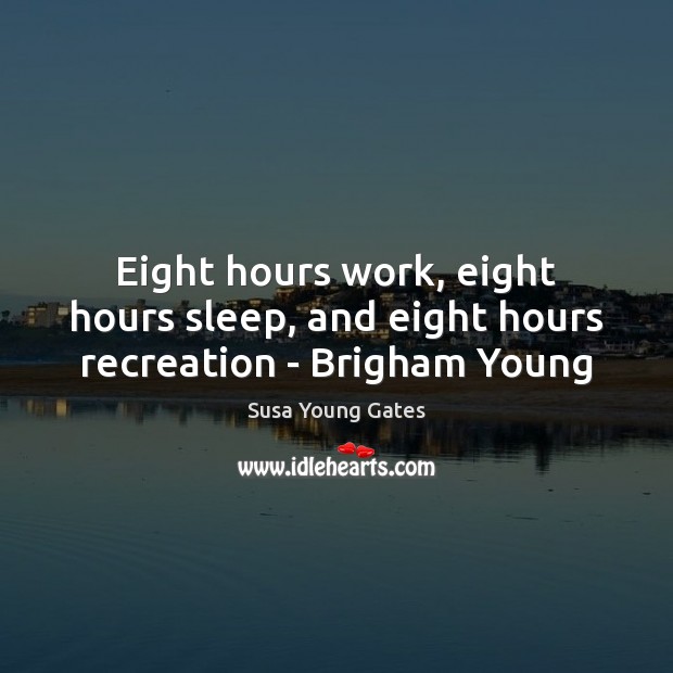 Eight hours work, eight hours sleep, and eight hours recreation – Brigham Young Susa Young Gates Picture Quote