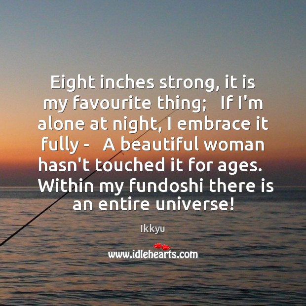 Eight inches strong, it is my favourite thing;   If I’m alone at Ikkyu Picture Quote