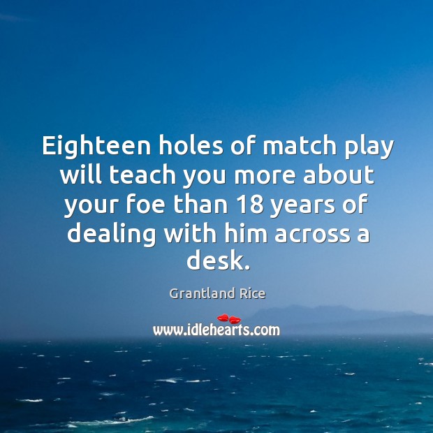 Eighteen holes of match play will teach you more about your foe than 18 years of Grantland Rice Picture Quote