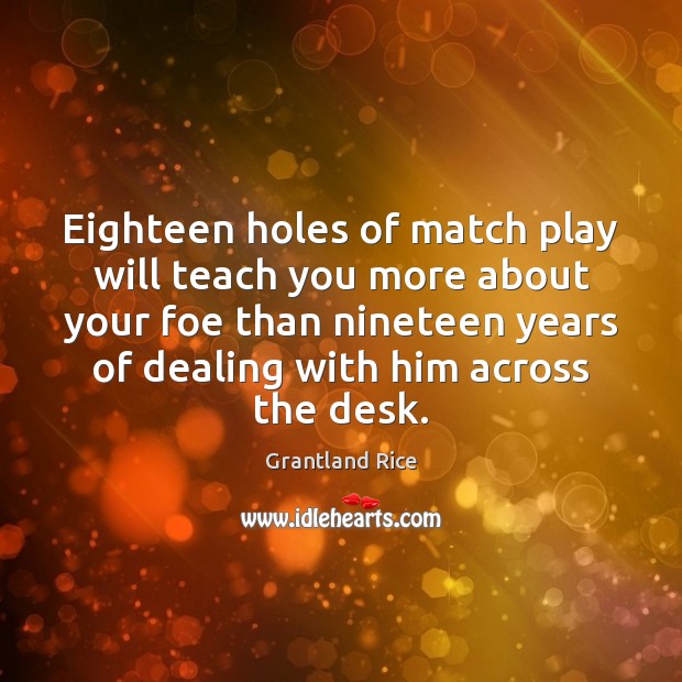 Eighteen holes of match play will teach you more about your foe Grantland Rice Picture Quote