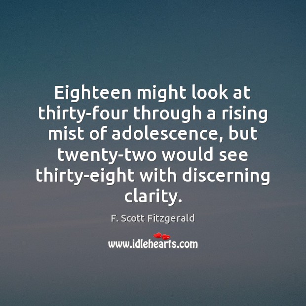 Eighteen might look at thirty-four through a rising mist of adolescence, but F. Scott Fitzgerald Picture Quote