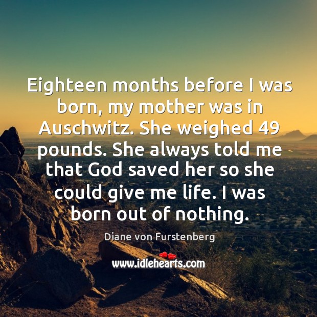Eighteen months before I was born, my mother was in Auschwitz. She Diane von Furstenberg Picture Quote
