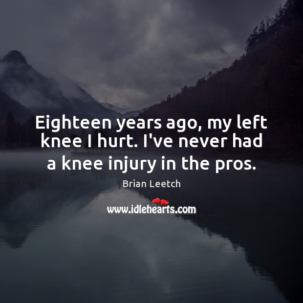 Eighteen years ago, my left knee I hurt. I’ve never had a knee injury in the pros. Image