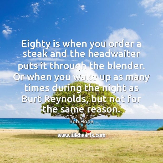 Eighty is when you order a steak and the headwaiter puts it Bob Hope Picture Quote